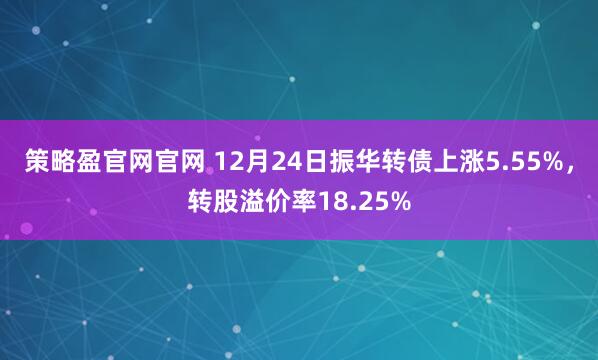 策略盈官網官網 12月24日振華轉債上漲5.55%，轉股溢價率18.25%