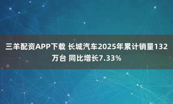 三羊配資APP下載 長(zhǎng)城汽車2025年累計(jì)銷量132萬(wàn)臺(tái) 同比增長(zhǎng)7.33%