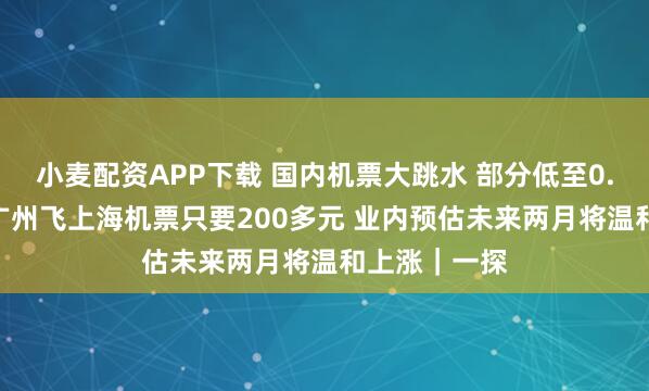 小麥配資APP下載 國(guó)內(nèi)機(jī)票大跳水 部分低至0.9折 實(shí)探：廣州飛上海機(jī)票只要200多元 業(yè)內(nèi)預(yù)估未來(lái)兩月將溫和上漲｜一探